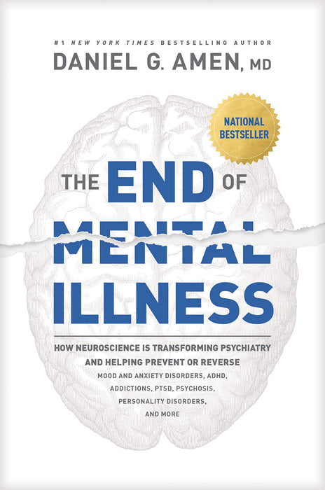 The End of Mental Illness : How Neuroscience Is Transforming Psychiatry and Helping Prevent or Reverse Mood and Anxiety Disorders, ADHD, Addictions, PTSD, Psychosis, Personality Disorders, and More