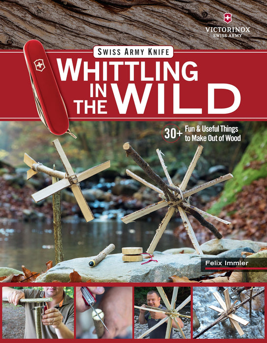 Victorinox Swiss Army Knife Whittling in the Wild : 30+ Fun & Useful Things to Make Using Your Swiss Army Knife