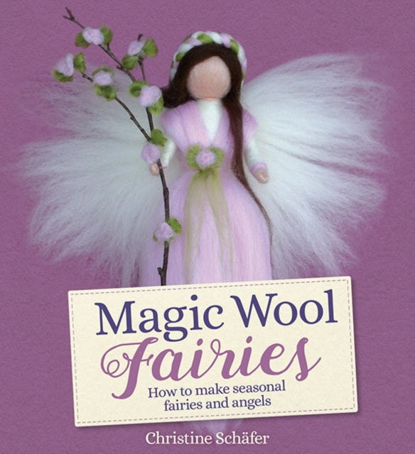 Magic Wool Fairies : How to Make Seasonal Angels and Fairies